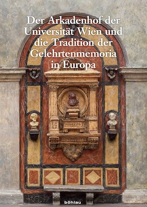 Der Arkadenhof der Universität Wien und die Tradition der Gelehrtenmemoria in Europa: Wiener Jahrbuch für Kunstgeschichte, Band LXIII/LXIV
