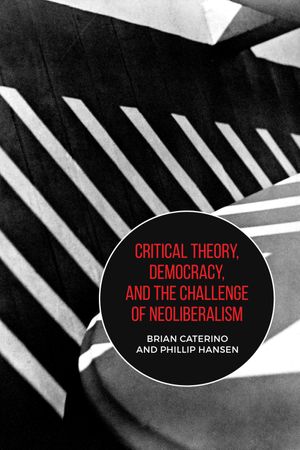 Critical Theory, Democracy, and the Challenge of Neo-Liberalism